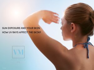 Sun Exposure And Your Skin: How UV Rays Affect The Skin?