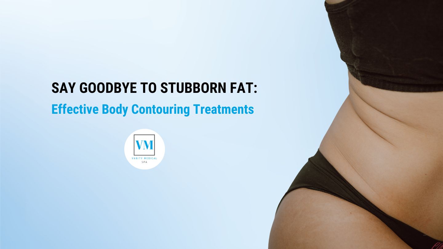 Say Goodbye to Stubborn Fat: Effective Body Contouring Treatments